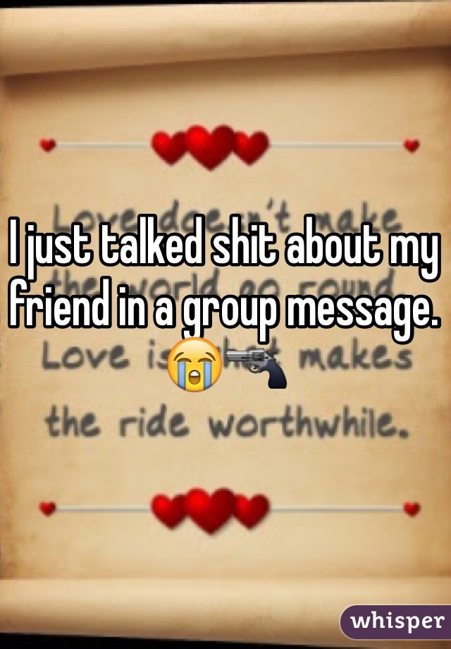 I just talked shit about my friend in a group message. 😭🔫