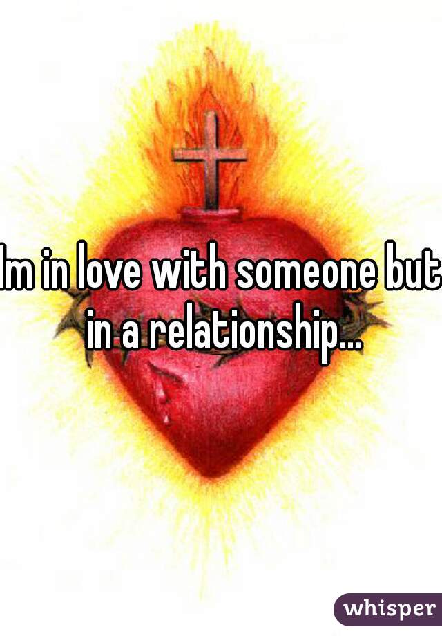 Im in love with someone but in a relationship...