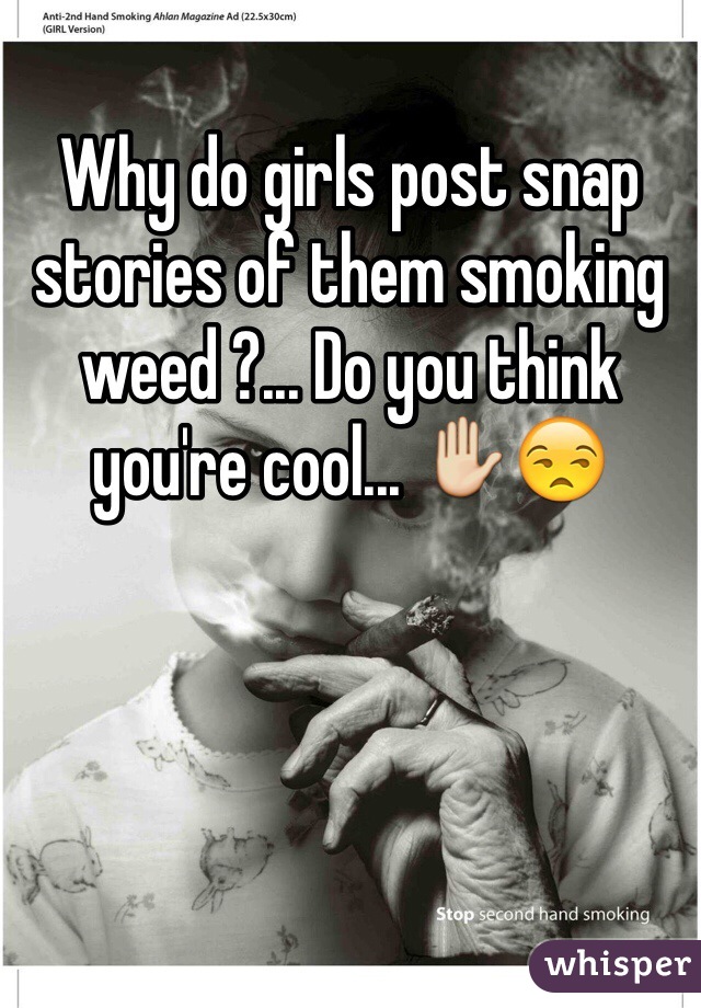 Why do girls post snap stories of them smoking weed ?... Do you think you're cool... ✋😒