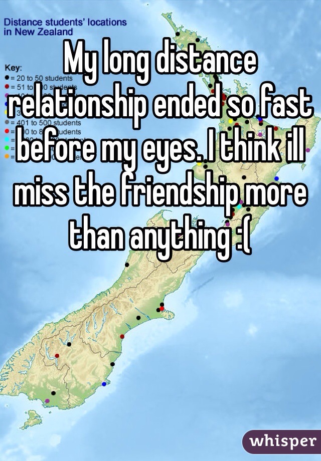 My long distance relationship ended so fast before my eyes. I think ill miss the friendship more than anything :(