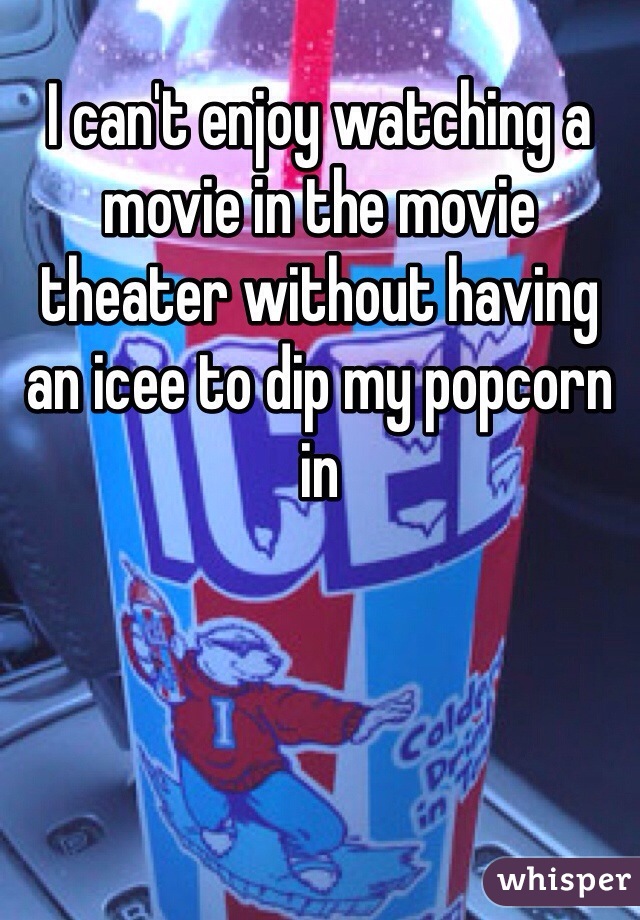 I can't enjoy watching a movie in the movie theater without having an icee to dip my popcorn in