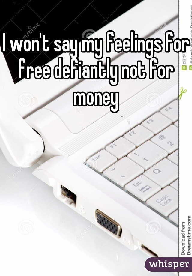 I won't say my feelings for free defiantly not for money