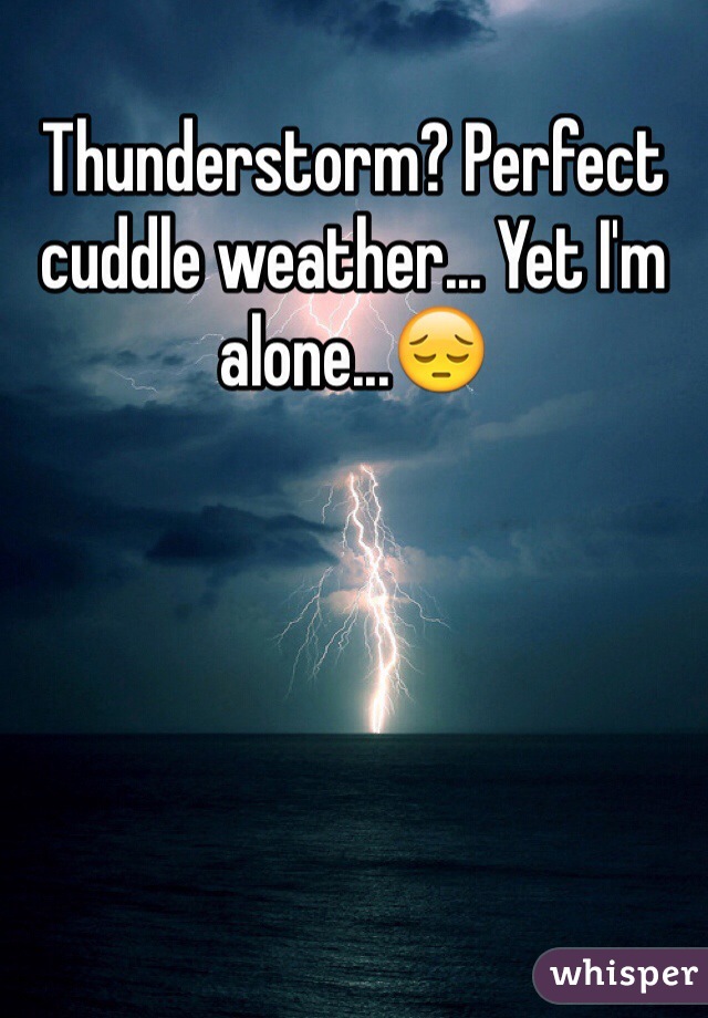 Thunderstorm? Perfect cuddle weather... Yet I'm alone...😔