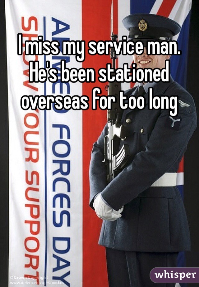 I miss my service man. He's been stationed overseas for too long