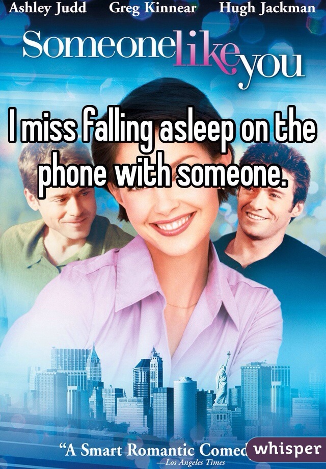 I miss falling asleep on the phone with someone. 