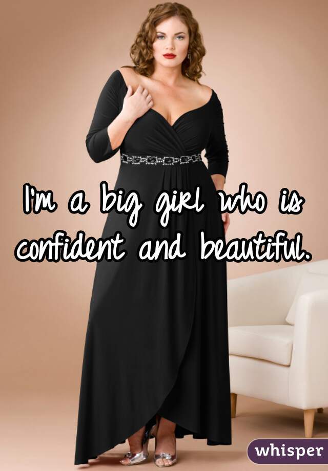 I'm a big girl who is confident and beautiful.  