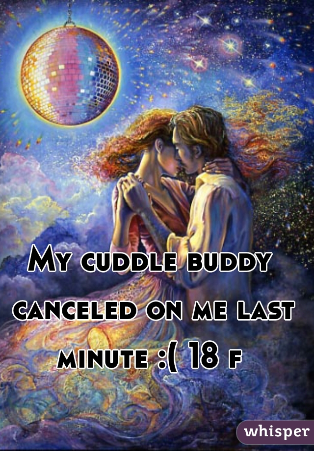 My cuddle buddy canceled on me last minute :( 18 f 