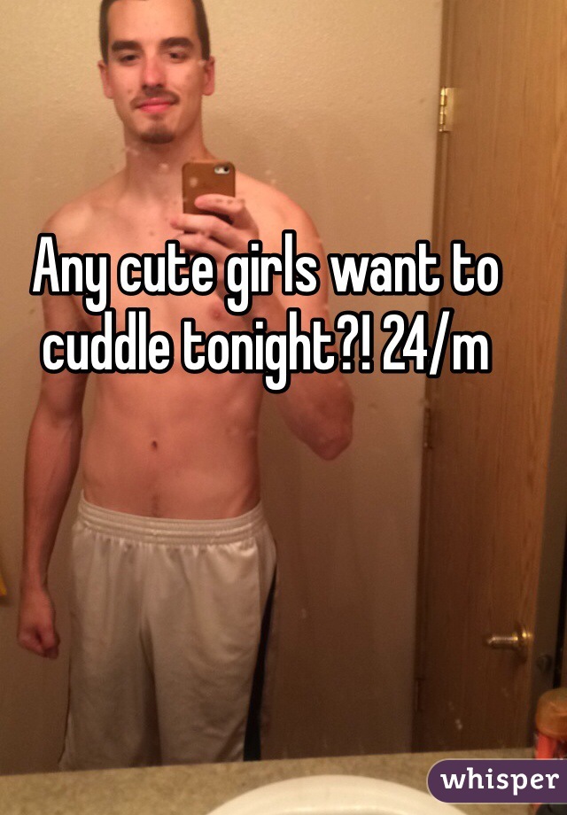 Any cute girls want to cuddle tonight?! 24/m