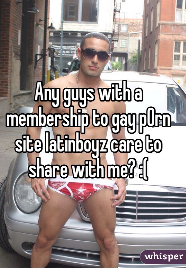 Any guys with a membership to gay p0rn site latinboyz care to share with me? :(