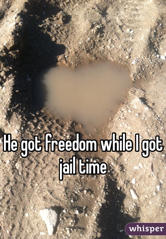 He got freedom while I got jail time 