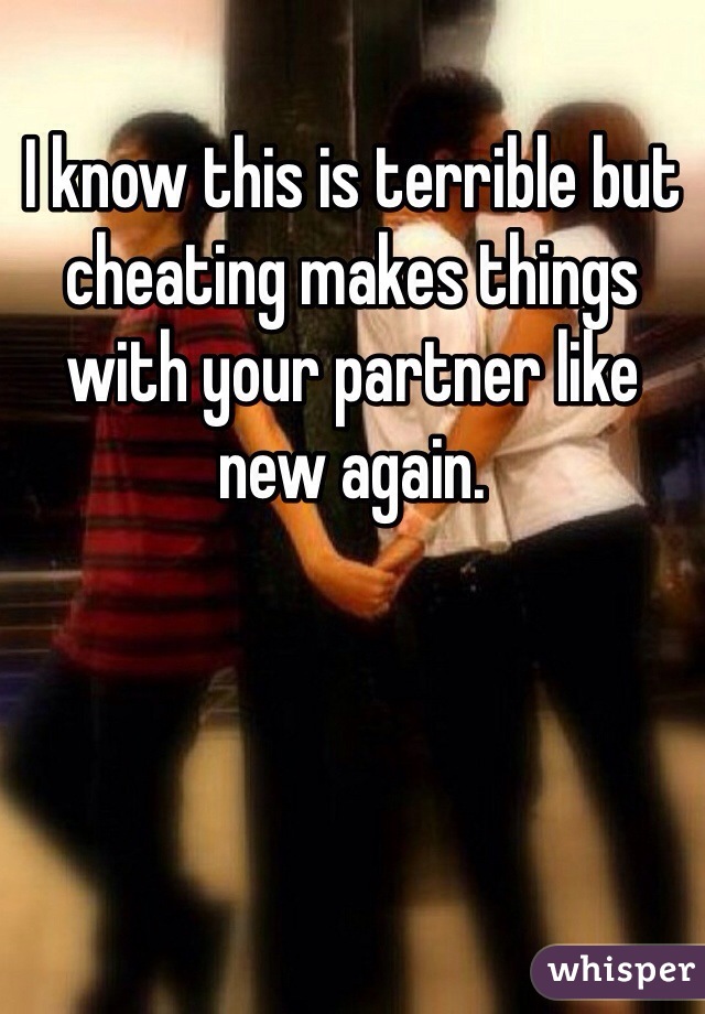 I know this is terrible but cheating makes things with your partner like new again. 