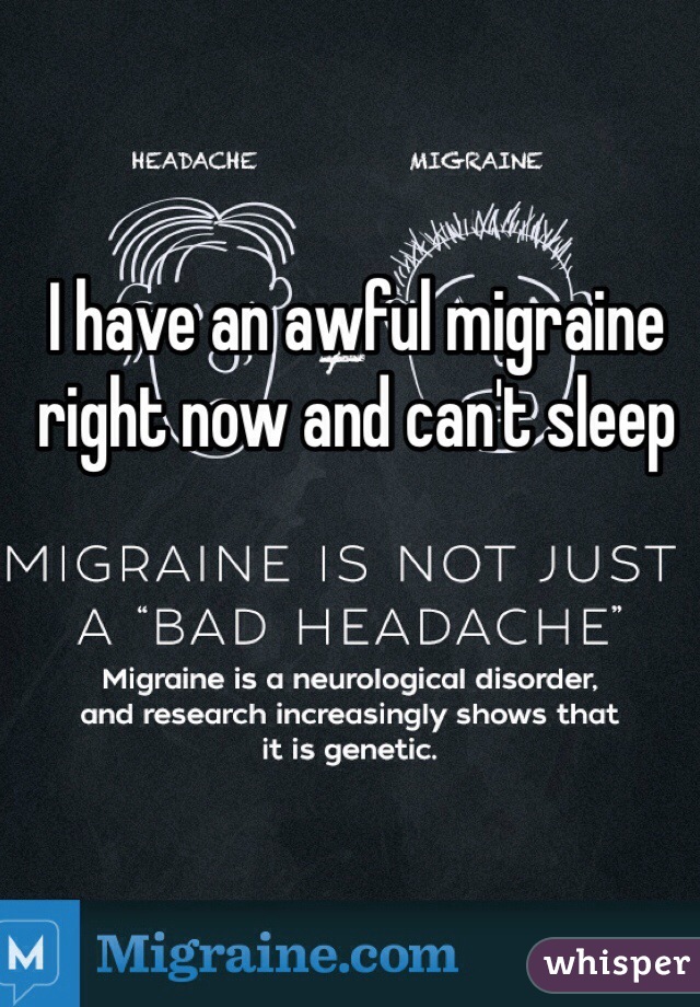 I have an awful migraine right now and can't sleep