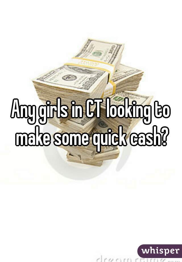 Any girls in CT looking to make some quick cash?