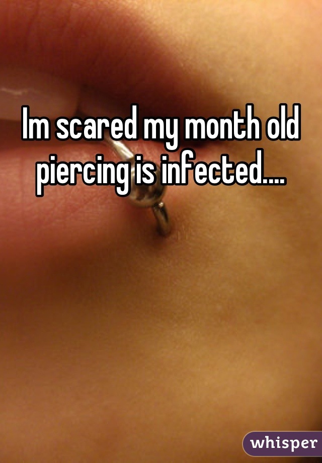 Im scared my month old piercing is infected....