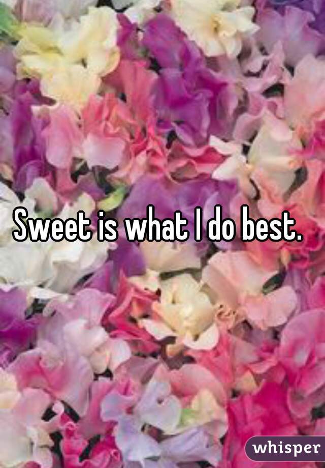 Sweet is what I do best. 