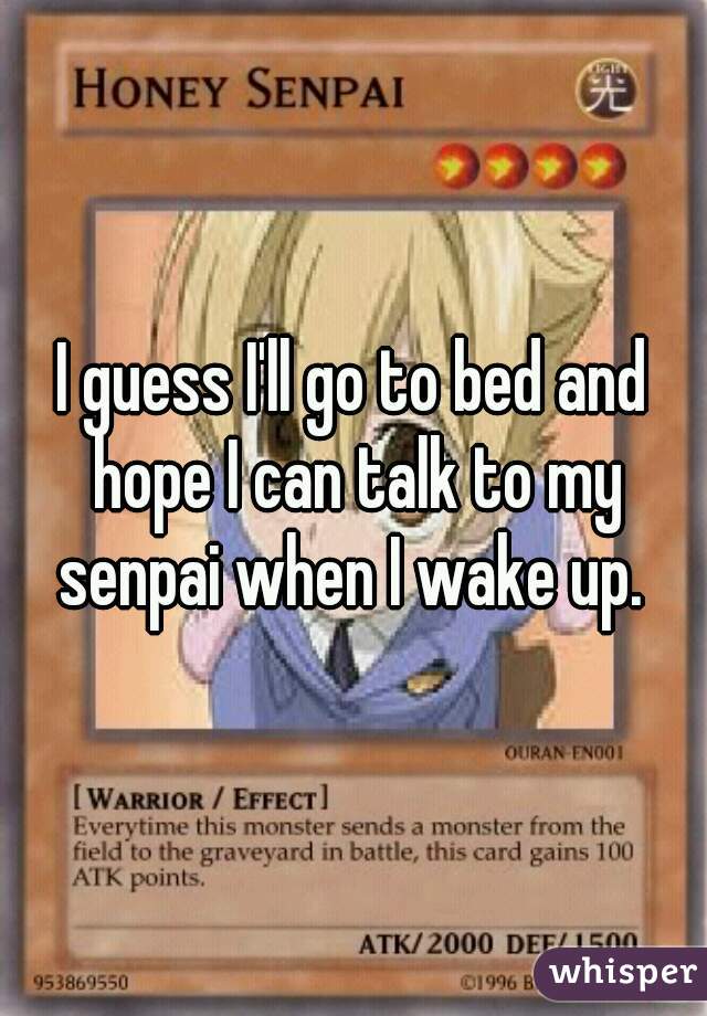 I guess I'll go to bed and hope I can talk to my senpai when I wake up. 