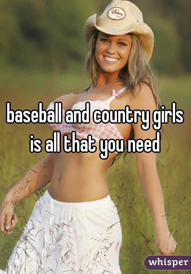 baseball and country girls is all that you need 