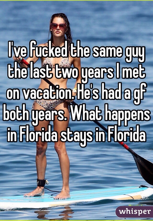 I've fucked the same guy the last two years I met on vacation. He's had a gf both years. What happens in Florida stays in Florida 