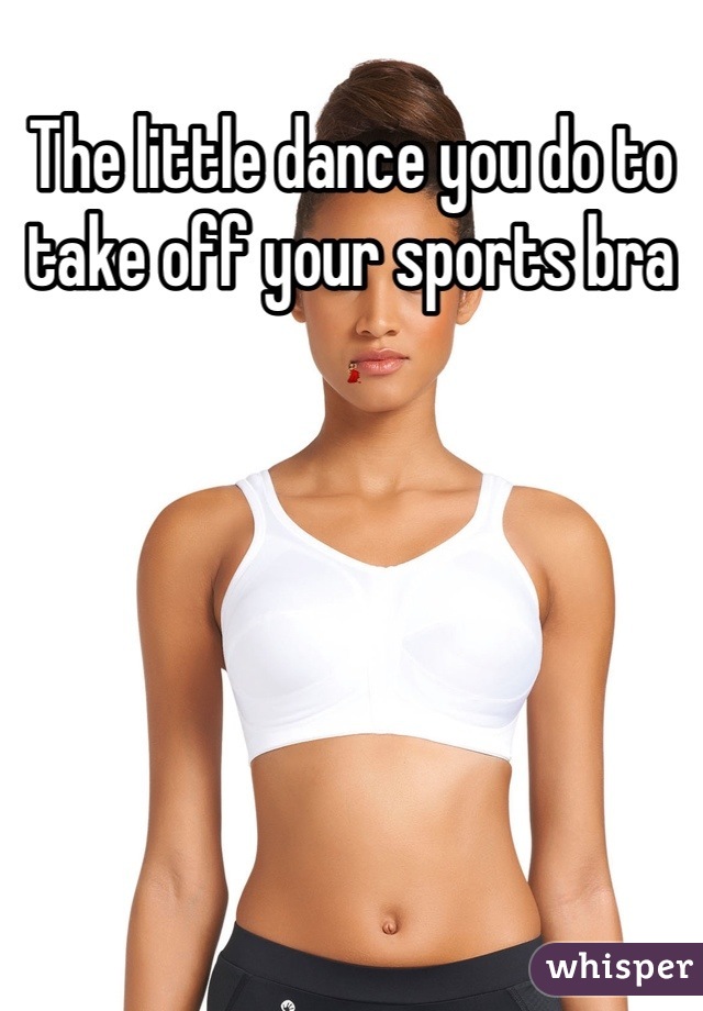 The little dance you do to take off your sports bra 💃