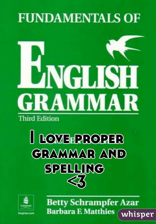 I love proper grammar and spelling  

<3