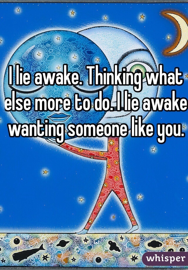 I lie awake. Thinking what else more to do. I lie awake wanting someone like you. 