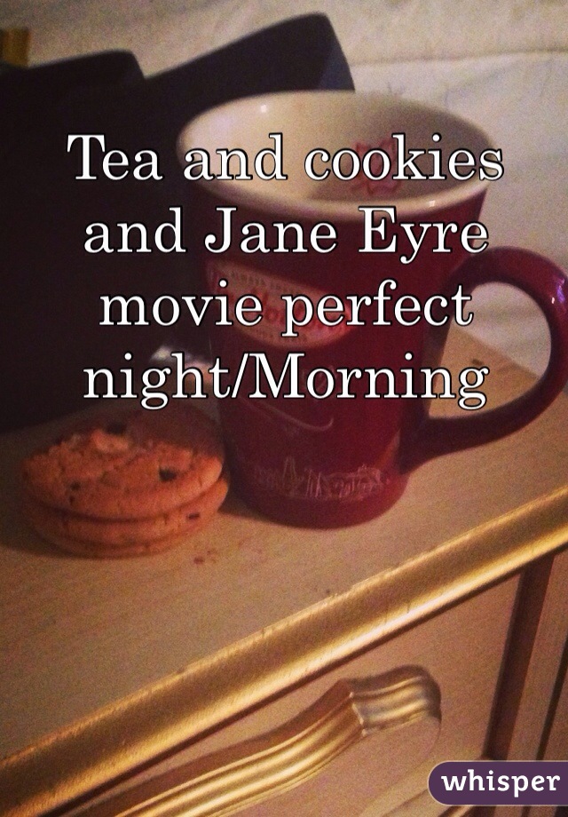 Tea and cookies and Jane Eyre movie perfect night/Morning 