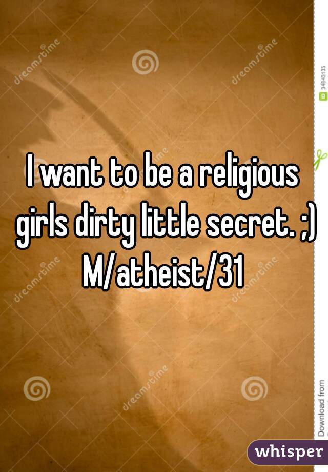 I want to be a religious girls dirty little secret. ;)

M/atheist/31