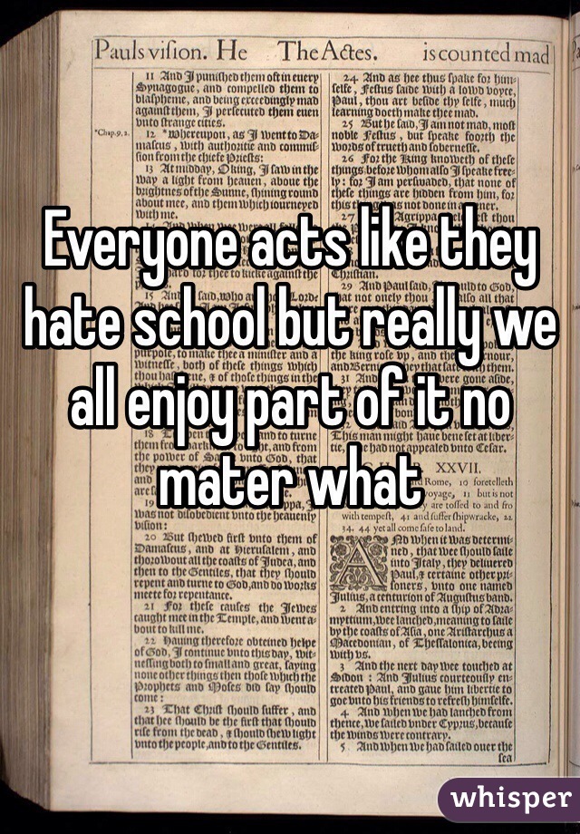 Everyone acts like they hate school but really we all enjoy part of it no mater what