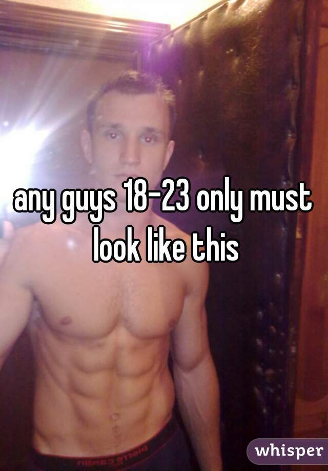 any guys 18-23 only must look like this