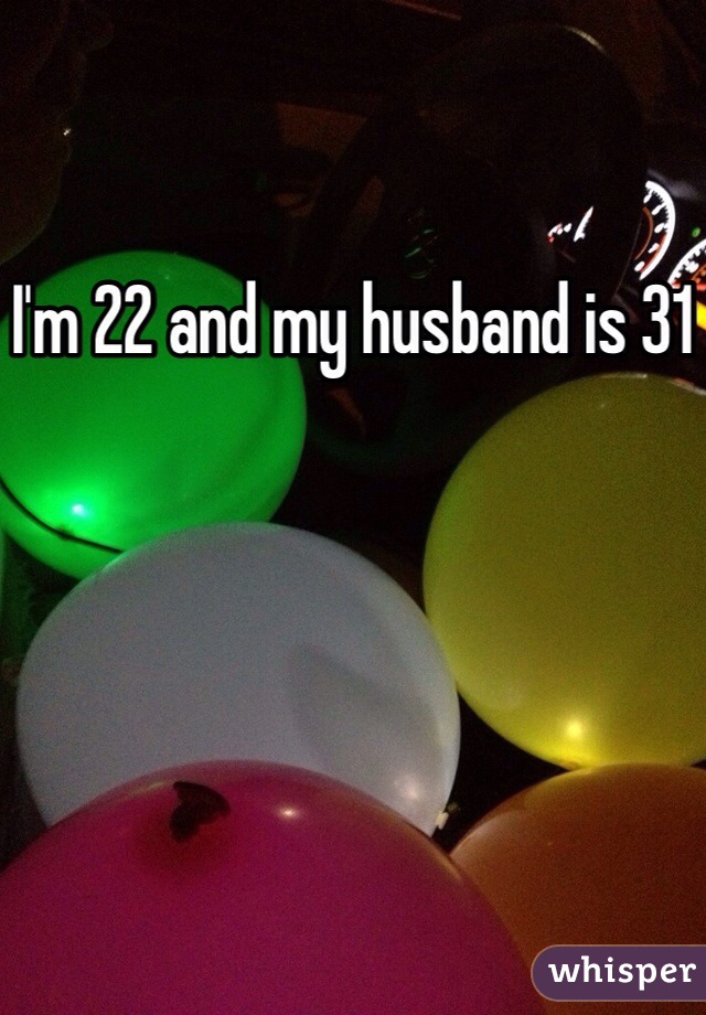 I'm 22 and my husband is 31