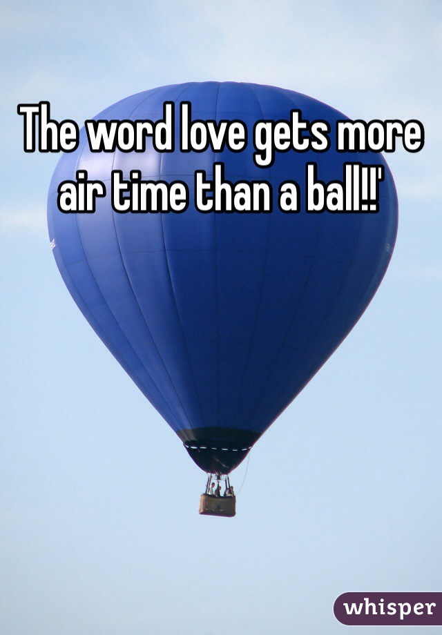 The word love gets more air time than a ball!!'