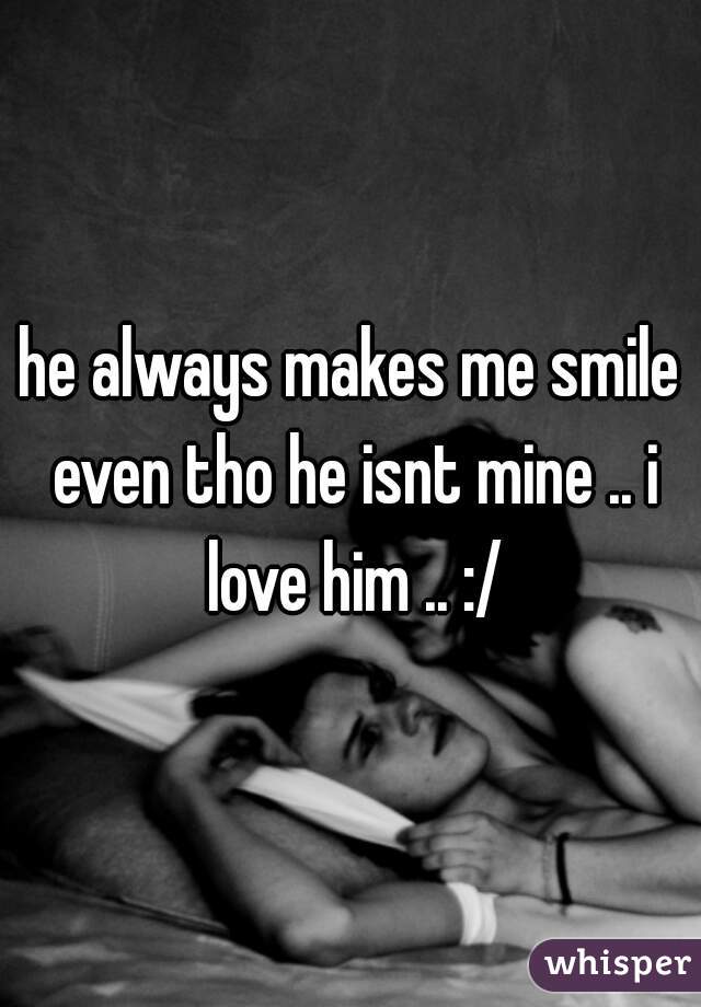 he always makes me smile even tho he isnt mine .. i love him .. :/