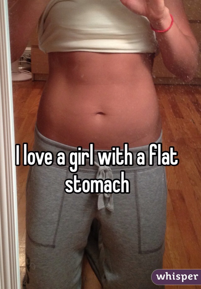 I love a girl with a flat stomach