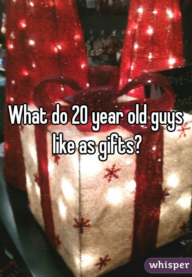 What do 20 year old guys like as gifts?