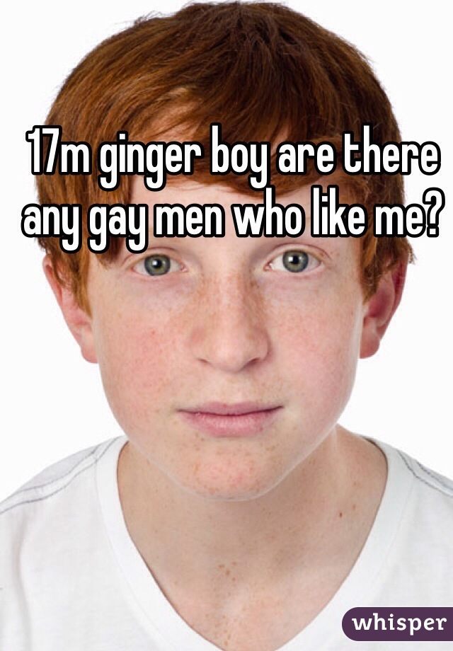 17m ginger boy are there any gay men who like me?