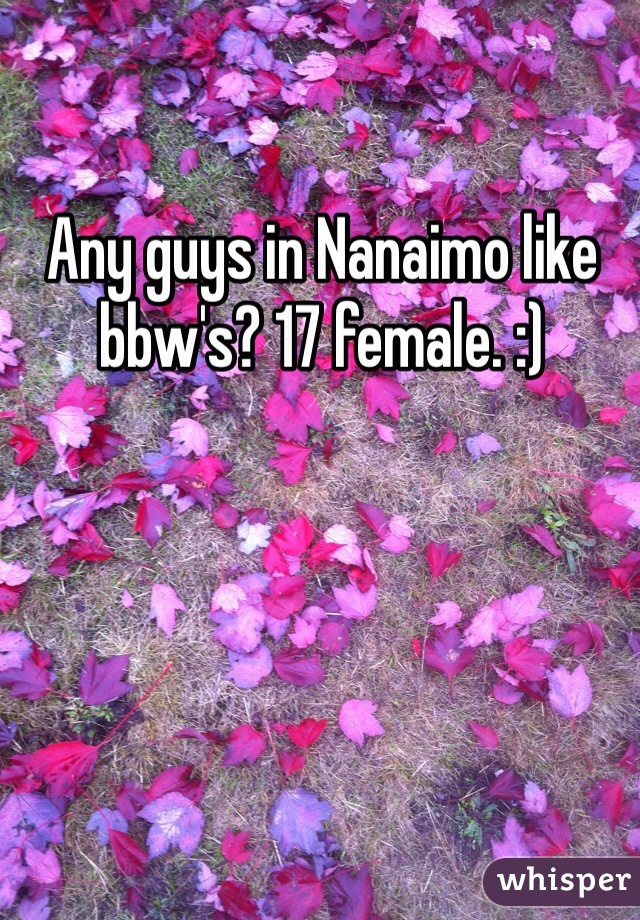 Any guys in Nanaimo like bbw's? 17 female. :) 