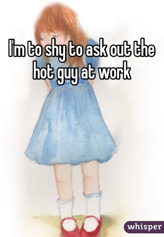 I'm to shy to ask out the hot guy at work 