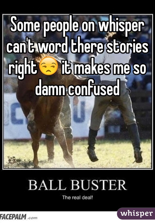 Some people on whisper can't word there stories right😒 it makes me so damn confused 