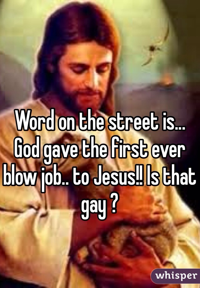 Word on the street is... 
God gave the first ever blow job.. to Jesus!! Is that gay ?