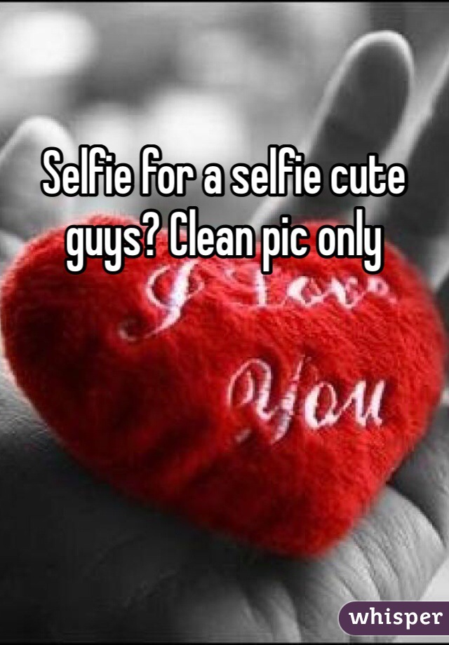 Selfie for a selfie cute guys? Clean pic only