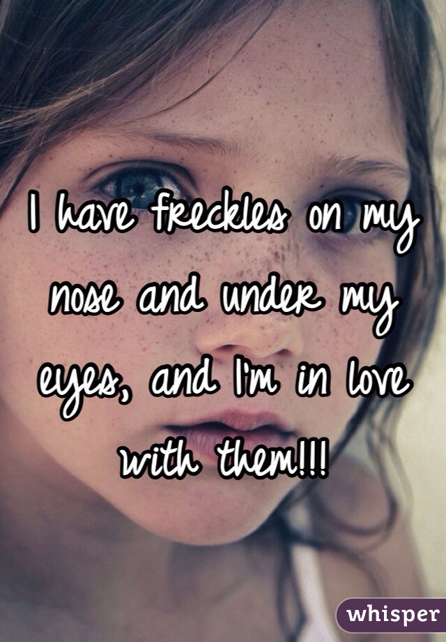 I have freckles on my nose and under my eyes, and I'm in love with them!!! 