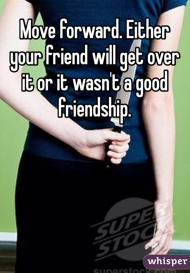 Move forward. Either your friend will get over it or it wasn't a good friendship. 