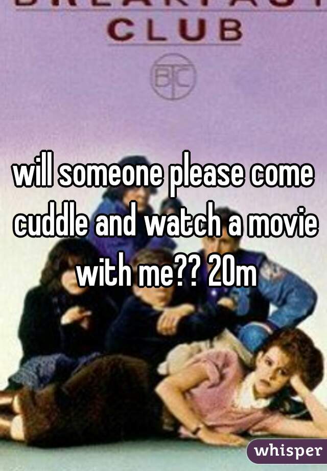 will someone please come cuddle and watch a movie with me?? 20m