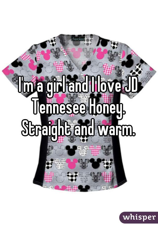 I'm a girl and I love JD Tennesee Honey. 
Straight and warm.