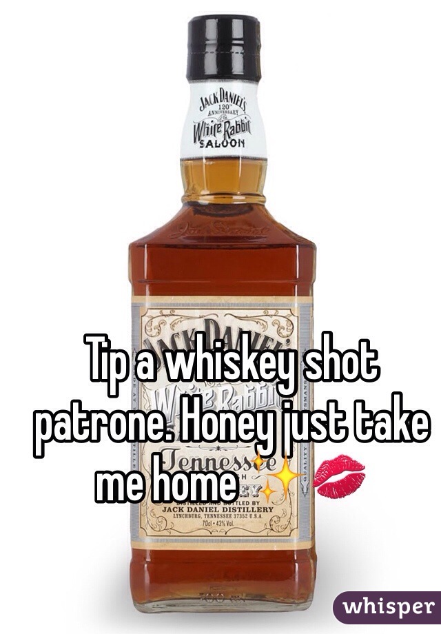 Tip a whiskey shot patrone. Honey just take me home ✨💋