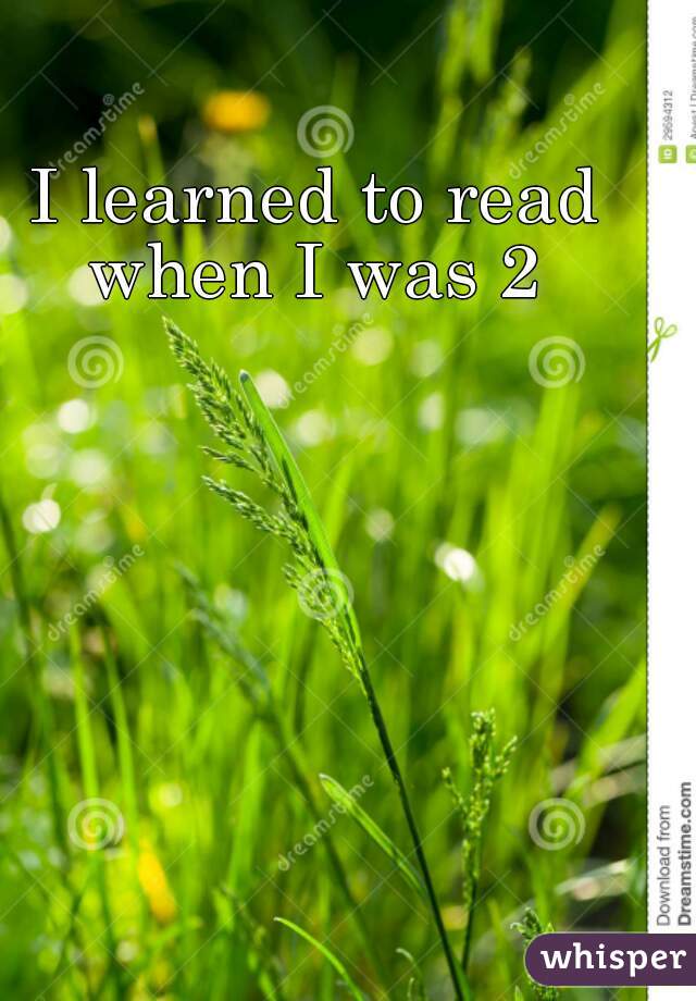 I learned to read when I was 2 