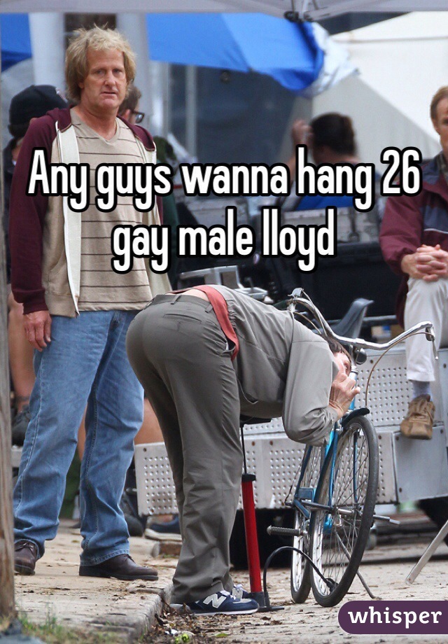 Any guys wanna hang 26 gay male lloyd 
