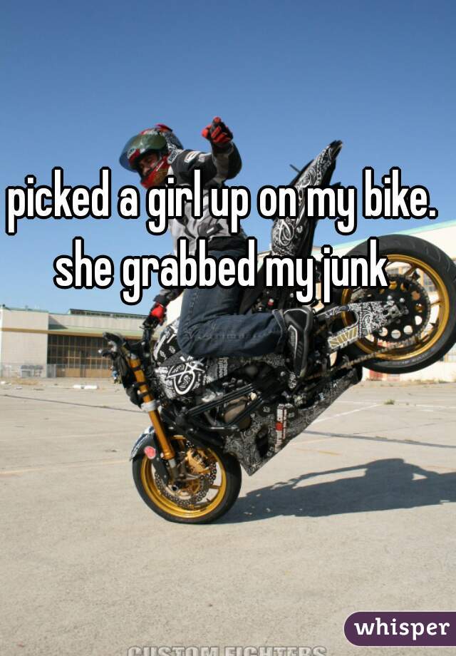 picked a girl up on my bike. she grabbed my junk 