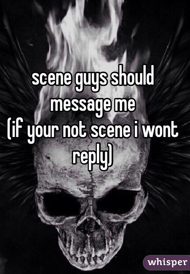 scene guys should message me
(if your not scene i wont reply) 