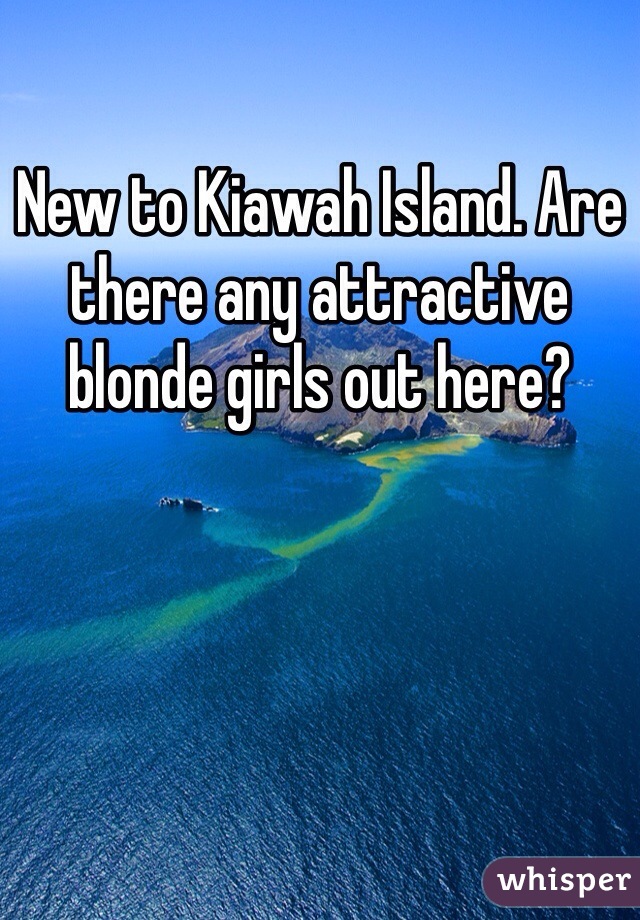 New to Kiawah Island. Are there any attractive blonde girls out here?